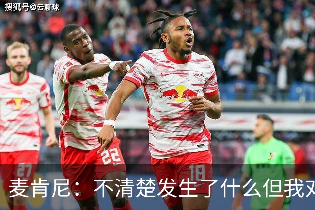 麦肯尼：不清楚发生了什么但我对尤文有信心，目前我专注于世界杯